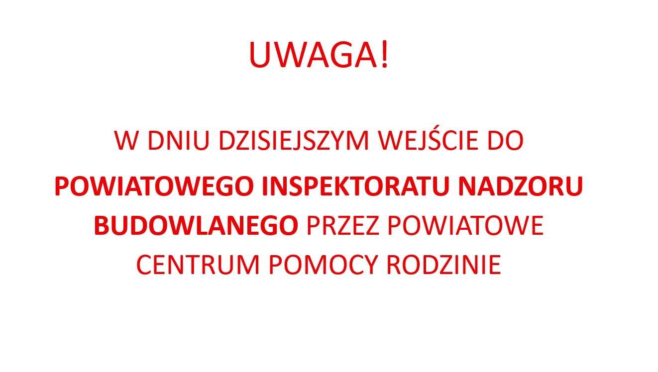 Uwaga, w dniu dzisiejszym wejście do Powiatowego Inspektoratu Nadzoru Budowlanego przez Powiatowe Centrum Pomocy Rodzinie